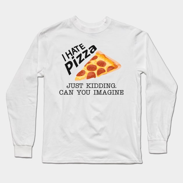 Pizza - I hate pizza just kidding can you imagine Long Sleeve T-Shirt by KC Happy Shop